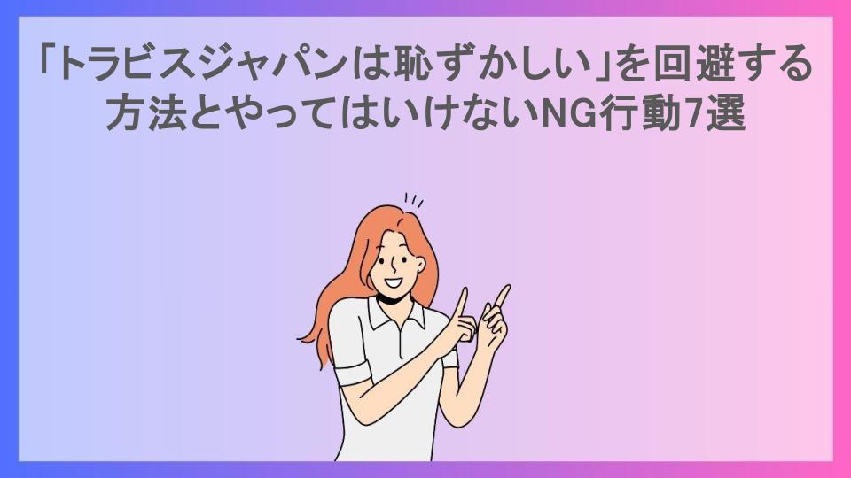 「トラビスジャパンは恥ずかしい」を回避する方法とやってはいけないNG行動7選